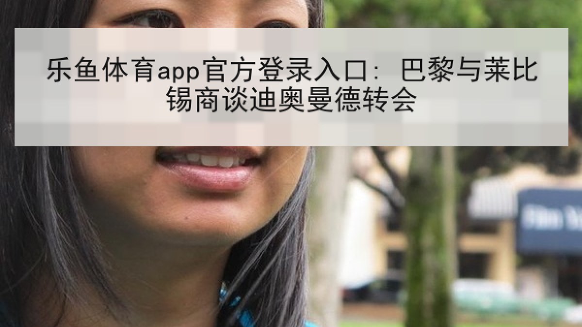 乐鱼体育app官方登录入口: 巴黎与莱比锡商谈迪奥曼德转会 乐鱼体育app官方登录入口: 巴黎与莱比锡商谈迪奥曼德转会