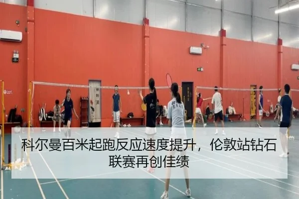 科尔曼百米起跑反应速度提升，伦敦站钻石联赛再创佳绩