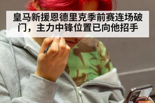 皇马新援恩德里克季前赛连场破门，主力中锋位置已向他招手
