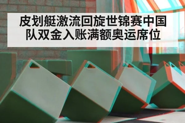 皮划艇激流回旋世锦赛中国队双金入账满额奥运席位