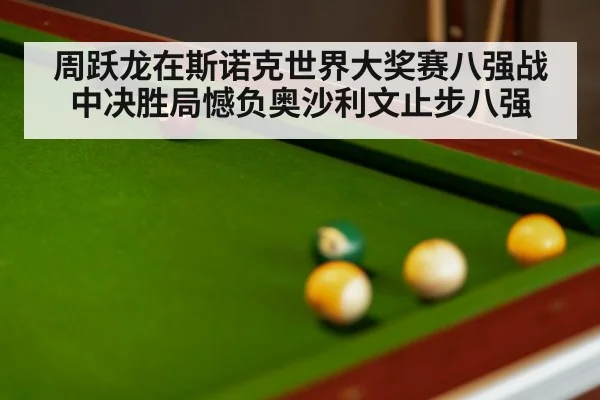 周跃龙在斯诺克世界大奖赛八强战中决胜局憾负奥沙利文止步八强