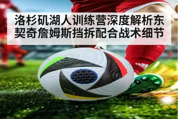 洛杉矶湖人训练营深度解析东契奇詹姆斯挡拆配合战术细节