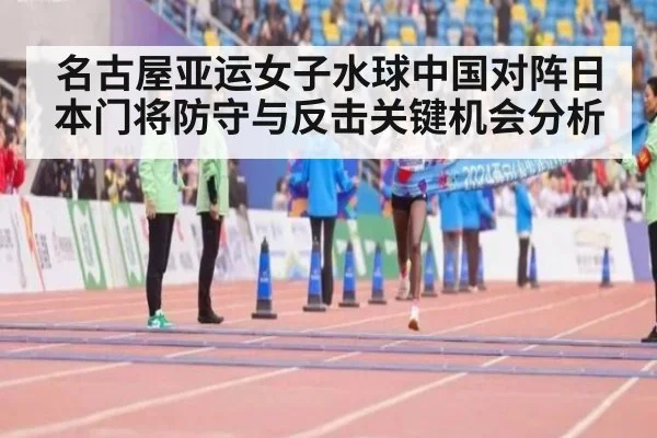名古屋亚运女子水球中国对阵日本门将防守与反击关键机会分析