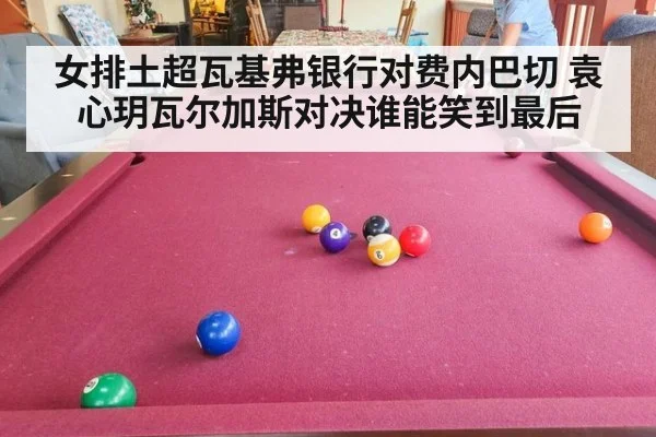 女排土超瓦基弗银行对费内巴切 袁心玥瓦尔加斯对决谁能笑到最后