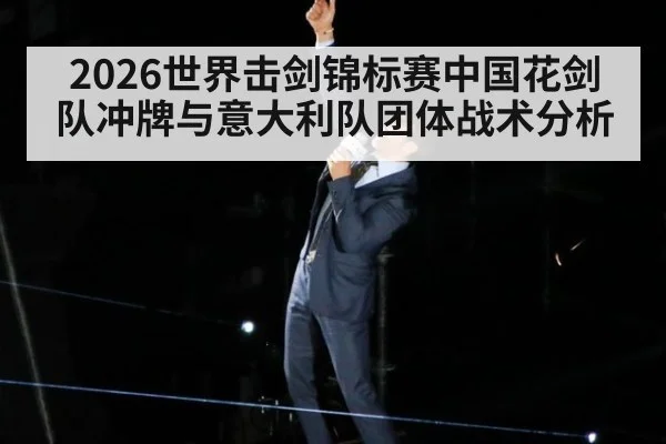 2026世界击剑锦标赛中国花剑队冲牌与意大利队团体战术分析
